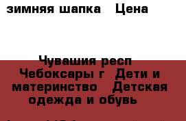 зимняя шапка › Цена ­ 250 - Чувашия респ., Чебоксары г. Дети и материнство » Детская одежда и обувь   